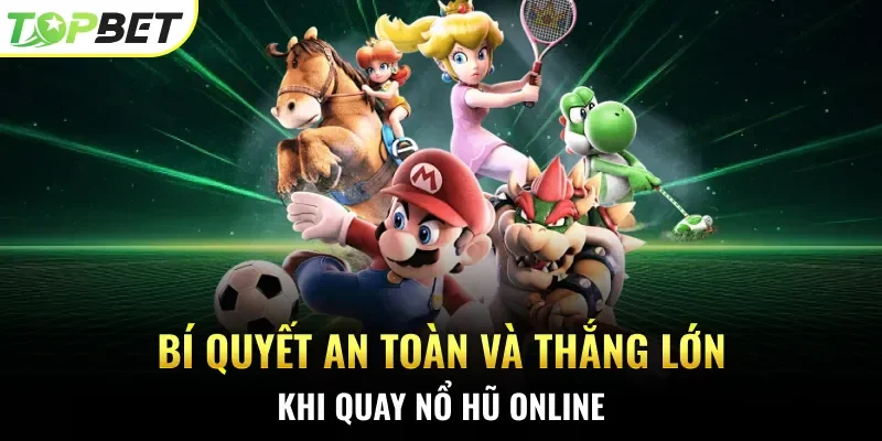 Bí quyết an toàn và thắng lớn khi quay nổ hũ online