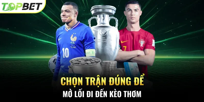Chọn trận đúng để mở lối đi đến kèo thơm