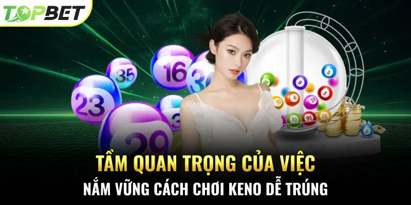 Tầm quan trọng của việc nắm vững cách chơi Keno dễ trúng