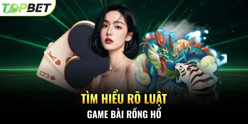 Tìm hiểu rõ luật game bài Rồng Hổ