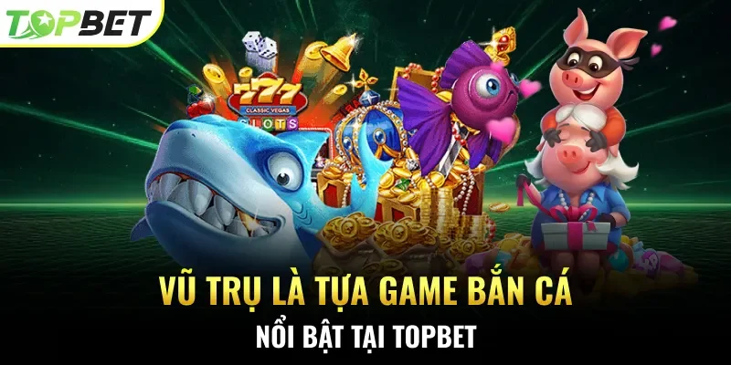 Vũ Trụ là tựa game bắn cá nổi bật tại Topbet